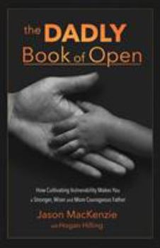 Paperback The DADLY Book of Open: How Cultivating Vulnerability Makes You a Stronger, Wiser and More Courageous Father Book