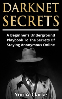 Paperback Darknet Secrets: A Beginner’s Underground Playbook To The Secrets Of Staying Anonymous Online Book