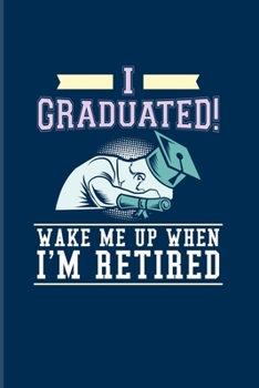 I Graduated! Wake Me Up When I'm Retired: Quotes About Graduations 2020 Planner - Weekly & Monthly Pocket Calendar - 6x9 Softcover Organizer - For Phd Degree & Academics Fans