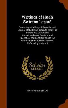 Hardcover Writings of Hugh Swinton Legaré: Consisting of a Diary of Brussels, and Journal of the Rhine; Extracts From His Private and Diplomatic Correspondence; Book