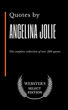 Quotes by Angelina Jolie: The complete collection of over 200 quotes