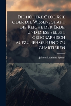 Paperback Die höhere Geodäsie oder die Wissenschaft, die Reiche der Erde, und diese selbst, geographisch aufzunehmen und zu chartieren [German] Book