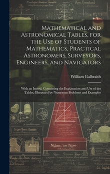 Hardcover Mathematical and Astronomical Tables, for the Use of Students of Mathematics, Practical Astronomers, Surveyors, Engineers, and Navigators; With an Int Book
