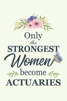Only The Strongest Women Become Actuaries: Notebook | Diary | Composition | 6x9 | 120 Pages | Cream Paper | Blank Lined Journal Gifts For Actuaries| Thank You Gifts For Female Actuary