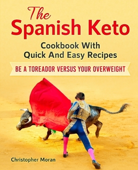 Paperback The Spanish Keto: Cookbook With Quick And Easy Recipes. Be a Toreador Versus Your Overweight Book