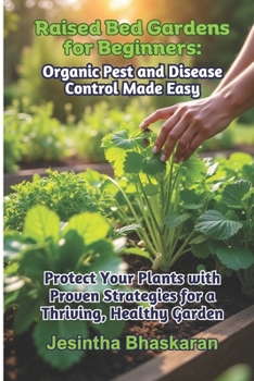 Raised Bed Gardens for Beginners: Organic Pest and Disease Control Made Easy: Protect Your Plants with Proven Strategies for a Thriving, Healthy ... Techniques for Thriving Gardens)