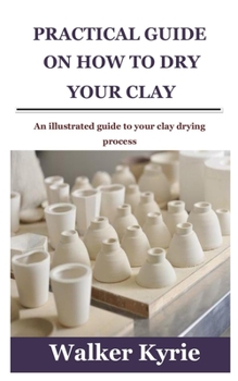 Paperback Practical Guide on How to Dry Your Clay: An illustrated guide to your clay drying process Book