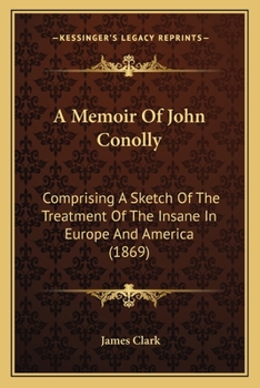 Paperback A Memoir Of John Conolly: Comprising A Sketch Of The Treatment Of The Insane In Europe And America (1869) Book