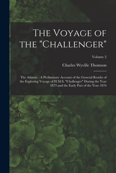 The Voyage of the 'Challenger.' The Atlantic: A Preliminary Account of the General Results of the Exploring Voyage of H.M.S 'Challenger' during the Year 1873 and the Early Part of the Year 1876