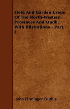 Paperback Field And Garden Crops Of The North-Western Provinces And Oudh, With Illistrations - Part. I Book