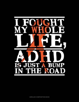 I Fought My Whole Life, Adhd Is Just A Bump In The Road: Unruled Composition Book