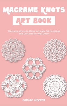 Hardcover Macrame Knots Art Book: Macrame Knots to Make Intricate Art hangings and Curtains for Wall Décor Book