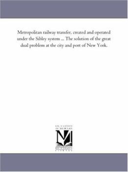 Metropolitan railway transfer, created and operated under the Sibley system ... The solution of the great dual problem at the city and port of New York.