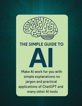 Paperback The Simple Guide to AI: Making AI work for you with easy tips anyone can follow Book