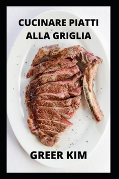 Come Cucinare Piatti Alla Griglia: Scopri I Piatti Alla Griglia Cucina