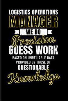 Paperback Logistics Operations Manager We Do Precision Guess Work Based on Unreliable Data Provided by Those of Questionable Knowledge Book