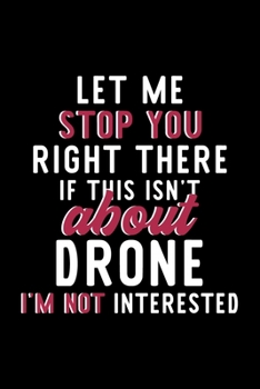 Paperback Let Me Stop You Right There If This Isn't About Drone I'm Not Interested: Notebook for Drone Lover - Great Christmas & Birthday Gift Idea for Drone Fa Book
