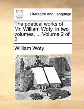 Paperback The Poetical Works of Mr. William Woty, in Two Volumes. ... Volume 2 of 2 Book