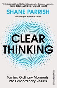 Clear Thinking: Turning Ordinary Moments Into Extraordinary Results