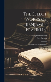 Hardcover The Select Works of Benjamin Franklin: Including His Autobiography Book