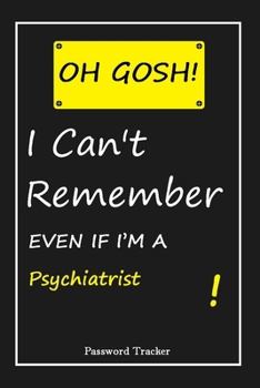 Paperback OH GOSH ! I Can't Remember EVEN IF I'M A Psychiatrist: An Organizer for All Your Passwords and Shity Shit with Unique Touch - Password Tracker - 120 P Book