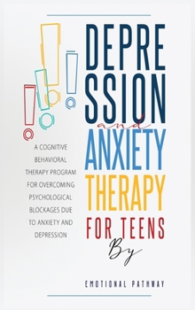Hardcover Depression and Anxiethy Therapy for Teens: A Cognitive-Behavioral Therapy Program for Overcoming Psychological Blockages Due to Anxiety and Depression Book