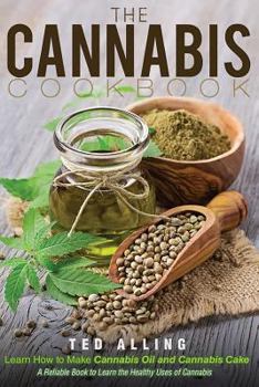 Paperback The Cannabis Cookbook - Learn How to Make Cannabis Oil and Cannabis Cake: A Reliable Book to Learn the Healthy Uses of Cannabis Book