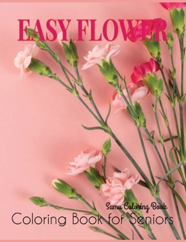 Easy Flower Coloring Book for Seniors: A Simple and Easy Summer Coloring Book for Adults with Flowers, Flower Coloring Book Seniors Adults Large Print ... coloring books for adults relaxation)