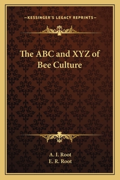 The ABC and XYZ of Bee Culture: A Cyclopedia of Everything Pertaining to the Care of the Honey-Bee