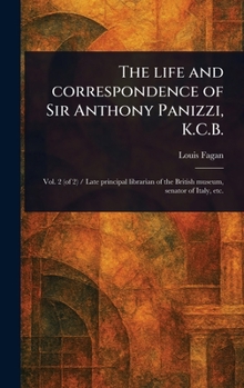 Hardcover The Life and Correspondence of Sir Anthony Panizzi, K.C.B. Book