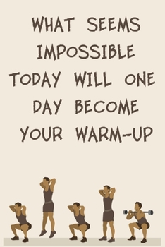 WHAT SEEMS IMPOSSIBLE TODAY WILL ONE DAY BECOME YOUR WARM-UP: 6x9" 120 Cream Pages Workout Log to Track Your Training ,Perfect gift for a Gym Head