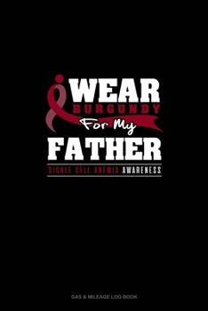 I Wear Burgundy For My Father - Sickle Cell Anemia Awareness: Gas & Mileage Log Book
