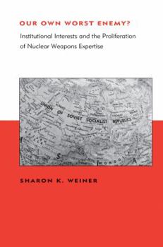 Hardcover Our Own Worst Enemy?: Institutional Interests and the Proliferation of Nuclear Weapons Expertise Book
