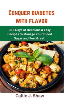Conquer Diabetes with Flavor: 365 Days of Delicious & Easy Recipes to Manage Your Blood Sugar and Feel Great!