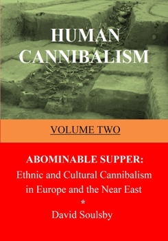 Human Cannibalism Volume Two: Abominable Supper: Ethnic and Cultural Cannibalism in Europe and the Near East - Book #2 of the Human Cannibalism