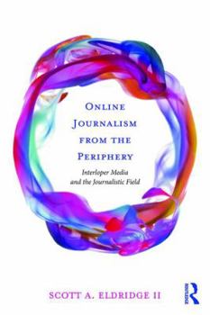 Paperback Online Journalism from the Periphery: Interloper Media and the Journalistic Field Book