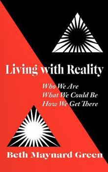 Living with Reality: Who We Are, What We Could Be, How We Get There