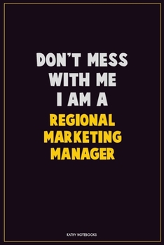 Don't Mess With Me, I Am A Regional Marketing Manager: Career Motivational Quotes 6x9 120 Pages Blank Lined Notebook Journal