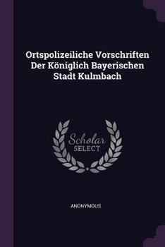 Paperback Ortspolizeiliche Vorschriften Der Königlich Bayerischen Stadt Kulmbach Book