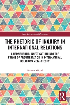 Paperback The Rhetoric of Inquiry in International Relations: A Hermeneutic Investigation into the Forms of Argumentation in International Relations Meta-Theory Book