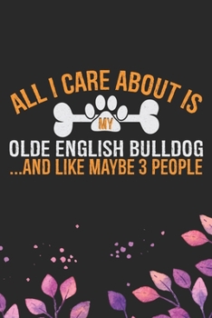 All I Care About Is My Olde English Bulldog and Like Maybe 3 people: Cool Olde English Bulldog Journal Notebook - English Bulldog Puppy Gifts – Funny ... Bulldog Owner Gifts. 6 x 9 in 120 pages