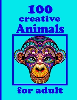 100 creative Animals for adult: Adult Coloring Book with Designs Animals, Mandalas, Flowers Portraits and Stress Relieving