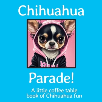 Chihuahua Parade!: A little coffee table book of Chihuahua fun