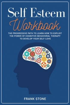 Paperback Self-Esteem Workbook: The Progressive Path to Learn How to Exploit the Power of Cognitive Behavioral Therapy to Develop Your Self-Love. Book