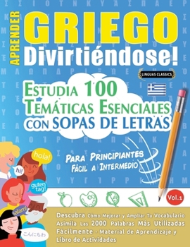 Aprender Griego Divirtiéndose! - Para Principiantes: Fácil a Intermedio - Estudia 100 Temáticas Esenciales Con Sopas de Letras - Vol.1 (Spanish Edition)