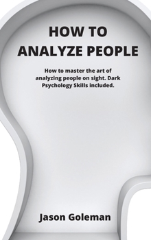 Hardcover How To Analyze People: How to master the art of analyzing people on sight. Dark Psychology Skills included. Book