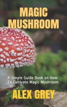 Paperback Magic Mushroom: A Simple Guide Book on How To Cultivate Magic Mushroom Book