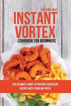 Paperback Instant Vortex Cookbook for Beginners: The Ultimate Guide to Prepare Succulent Recipes with Your Air Fryer Book
