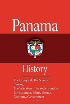 Paperback Panama History: The Conquest, The Spanish Colony, The War Years, The Society and Its Environment, Ethnic Groups, The Economy, Governme Book