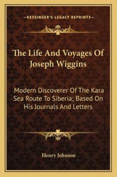 Paperback The Life And Voyages Of Joseph Wiggins: Modern Discoverer Of The Kara Sea Route To Siberia; Based On His Journals And Letters Book